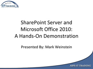SharePoint Server and Microsoft Office 2010: A Hands-On Demonstration Presented By: Mark Weinstein 