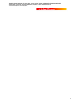 assinatura), e pode distribuí-los por outros meios, inclusive em suas próprias publicações ou por intermédio de terceiros
redistribuidores. Informações adicionais sobre nossos honorários de rating estão disponíveis em
www.standardandpoors.com/usratingsfees.




                                                                                                                            3
 