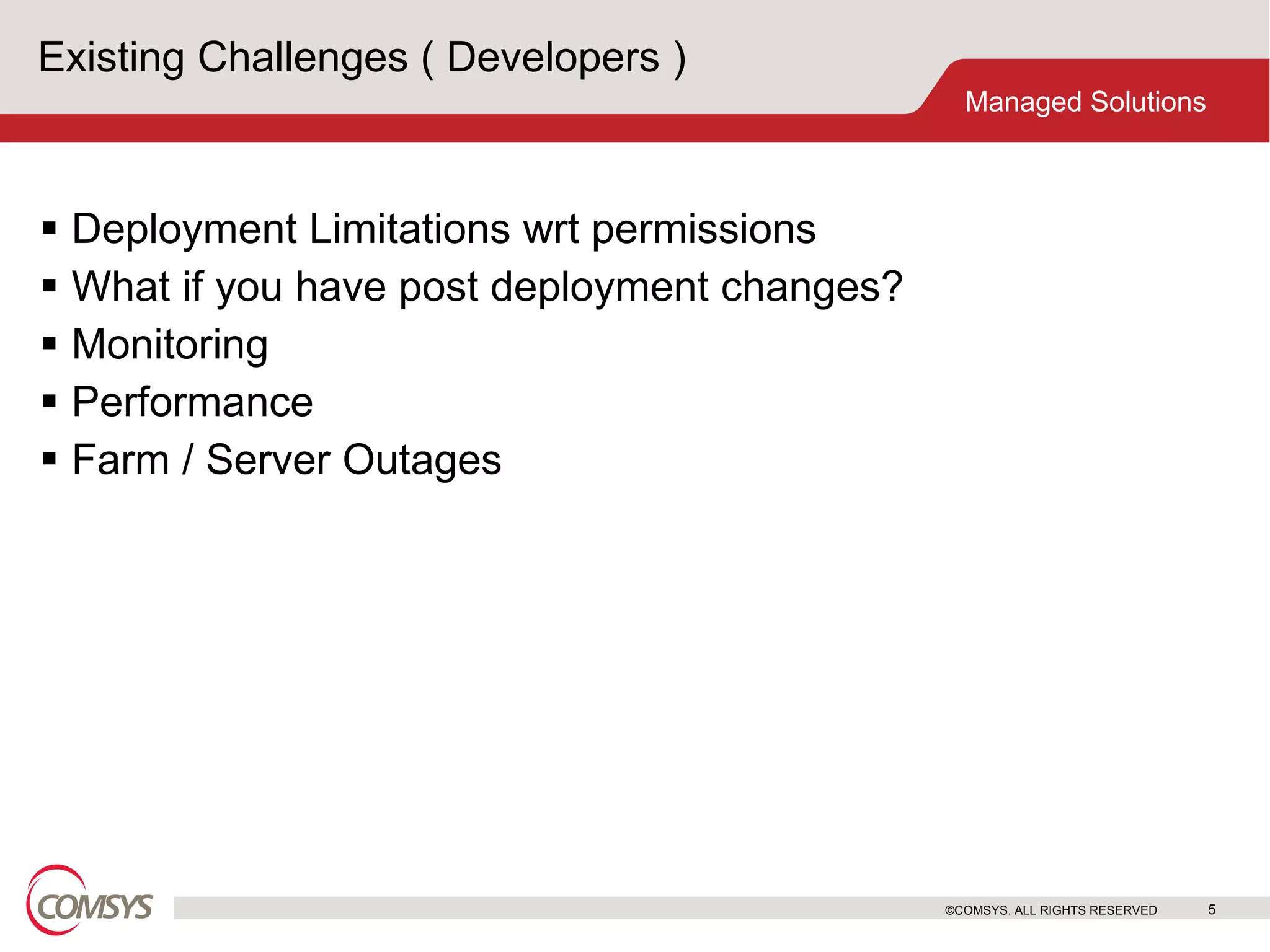 Existing Challenges ( Developers ) Deployment Limitations wrt permissions What if you have post deployment changes? Monitoring  Performance Farm / Server Outages ©COMSYS. ALL RIGHTS RESERVED 