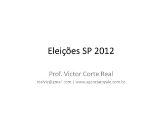 Eleições SP 2012

      Prof. Victor Corte Real
realvic@gmail.com | www.agenciaroyale.com.br
 