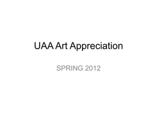 UAA Art Appreciation

     SPRING 2012
 