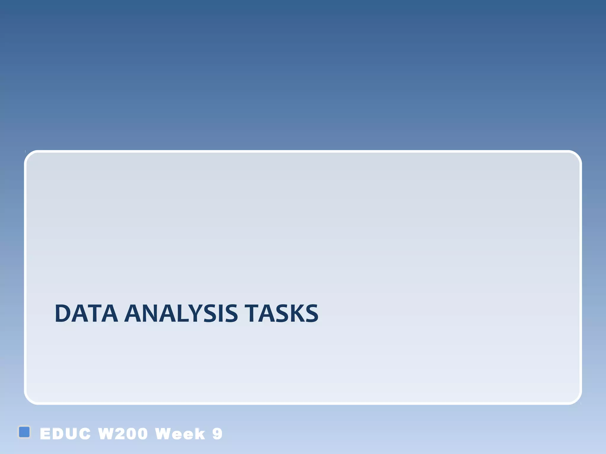 DATA ANALYSIS TASKS



EDUC W200 Week 9
 