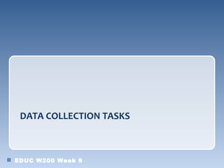 DATA COLLECTION TASKS



EDUC W200 Week 9
 