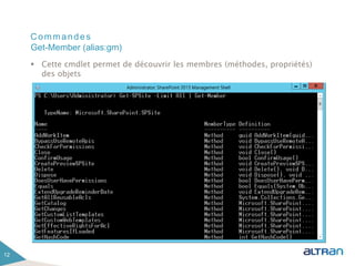Commandes
 Cette cmdlet permet de découvrir les membres (méthodes, propriétés)
des objets
12
Get-Member (alias:gm)
 