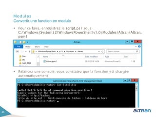 Modules
 Pour ce faire, enregistrez le script.ps1 sous
C:WindowsSystem32WindowsPowerShellv1.0ModulesAltranAltran.
psm1
 Relancez une console, vous constatez que la fonction est chargée
automatiquement
40
Convertir une fonction en module
 