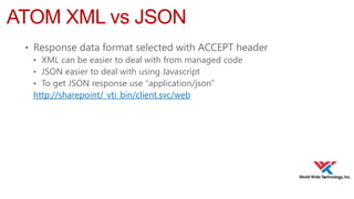 ATOM XML vs JSON
• Response data format selected with ACCEPT header
• XML can be easier to deal with from managed code
• JSON easier to deal with using Javascript
• To get JSON response use “application/json”
http://sharepoint/_vti_bin/client.svc/web

 