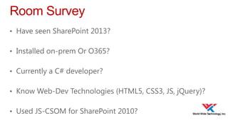 Room Survey
• Have seen SharePoint 2013?
• Installed on-prem Or O365?
• Currently a C# developer?
• Know Web-Dev Technologies (HTML5, CSS3, JS, jQuery)?
• Used JS-CSOM for SharePoint 2010?

 