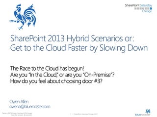 SharePoint 2013 Hybrid Scenarios or:
Get to the Cloud Faster by Slowing Down

Owen Allen
owena@bluerooster.com
Twitter: @SPSChicago Hashtag #SPSChicago
Tweet the Speaker: @owenallen

1

| SharePoint Saturday Chicago 2013

 