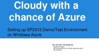 Cloudy with a
chance of Azure
Setting up SP2013 Demo/Test Environment
on Windows Azure
By Avinash Kondagunta
- SharePoint Addict
- MCTS SharePoint 2010, MCPD SharePoint 2010
- Azure Newbie

 