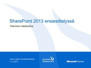 SharePoint 2013 ensiesittelyssä
Tekninen näkökulma




Jarno Leikas, Sovellusarkkitehti
29.11.2012
 