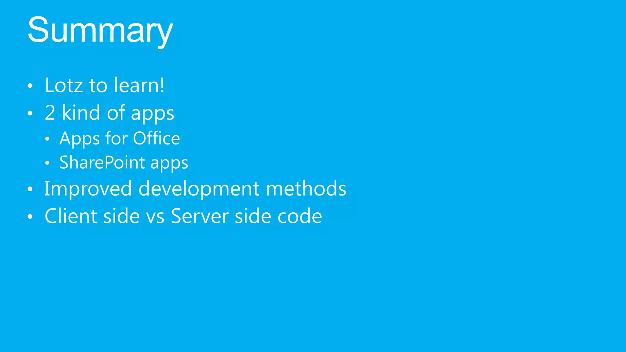 Summary
• Lotz to learn!
• 2 kind of apps
  • Apps for Office
  • SharePoint apps
• Improved development methods
• Client side vs Server side code
 