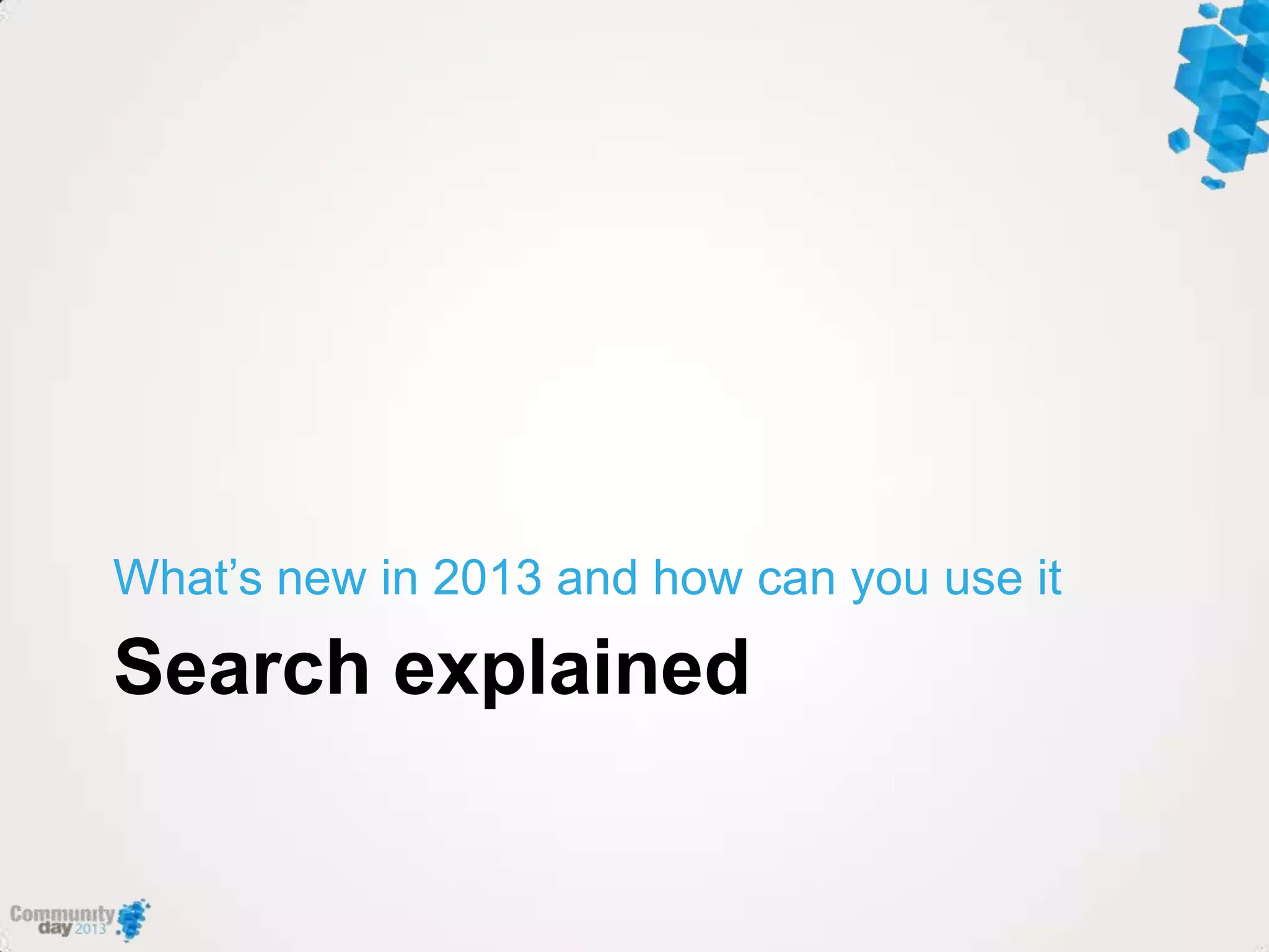 Search explained
What‟s new in 2013 and how can you use it
 