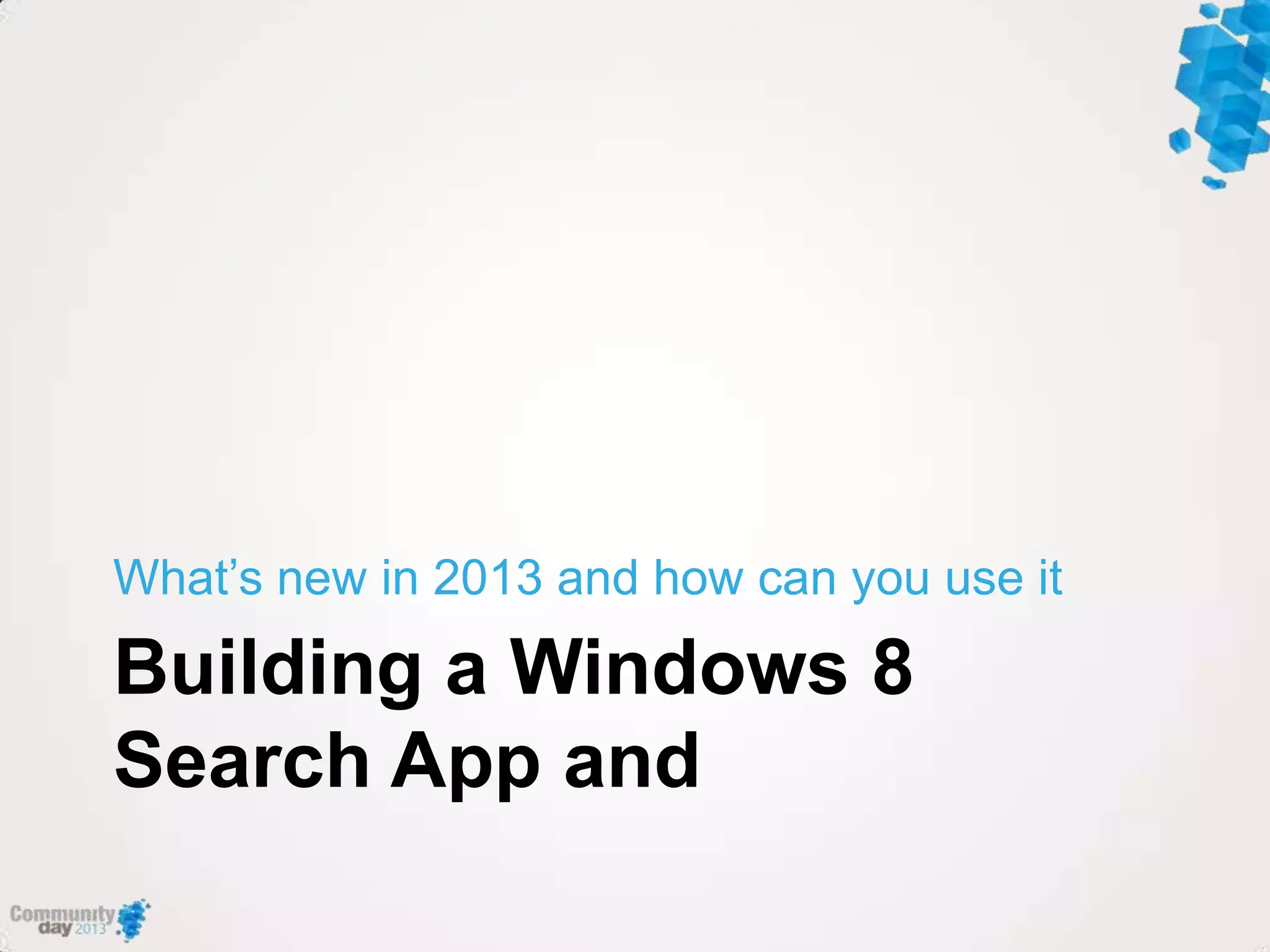 Building a Windows 8
Search App and
What‟s new in 2013 and how can you use it
 