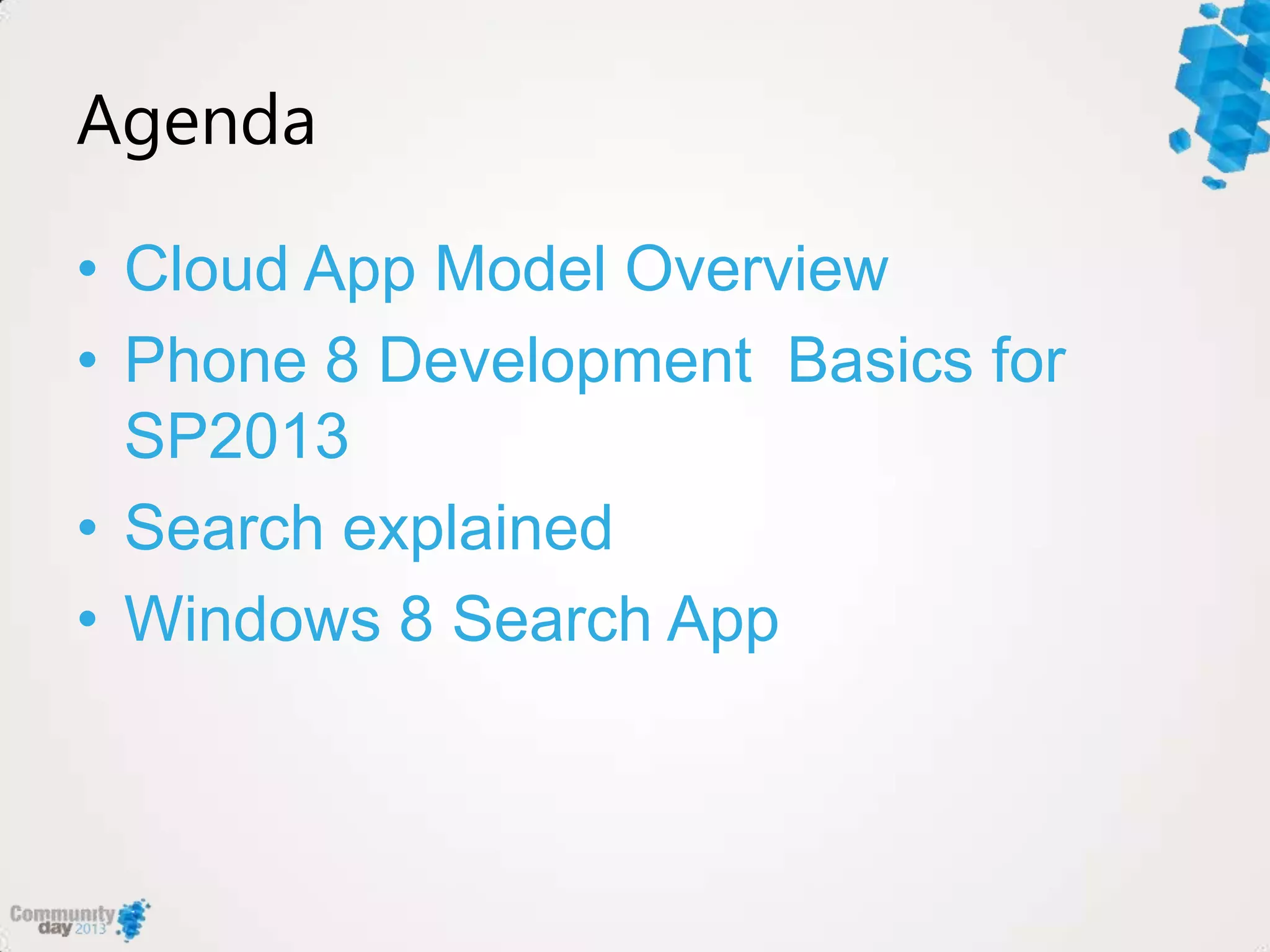 Agenda
• Cloud App Model Overview
• Phone 8 Development Basics for
SP2013
• Search explained
• Windows 8 Search App
 