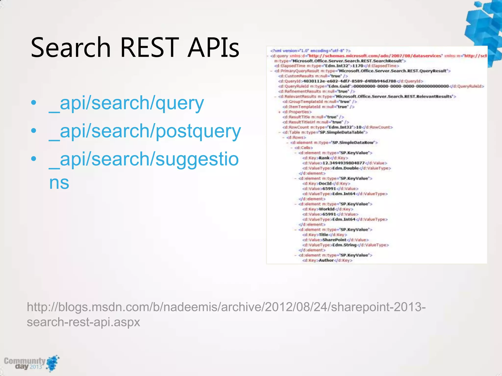 Search REST APIs
• _api/search/query
• _api/search/postquery
• _api/search/suggestio
ns
http://blogs.msdn.com/b/nadeemis/archive/2012/08/24/sharepoint-2013-
search-rest-api.aspx
 