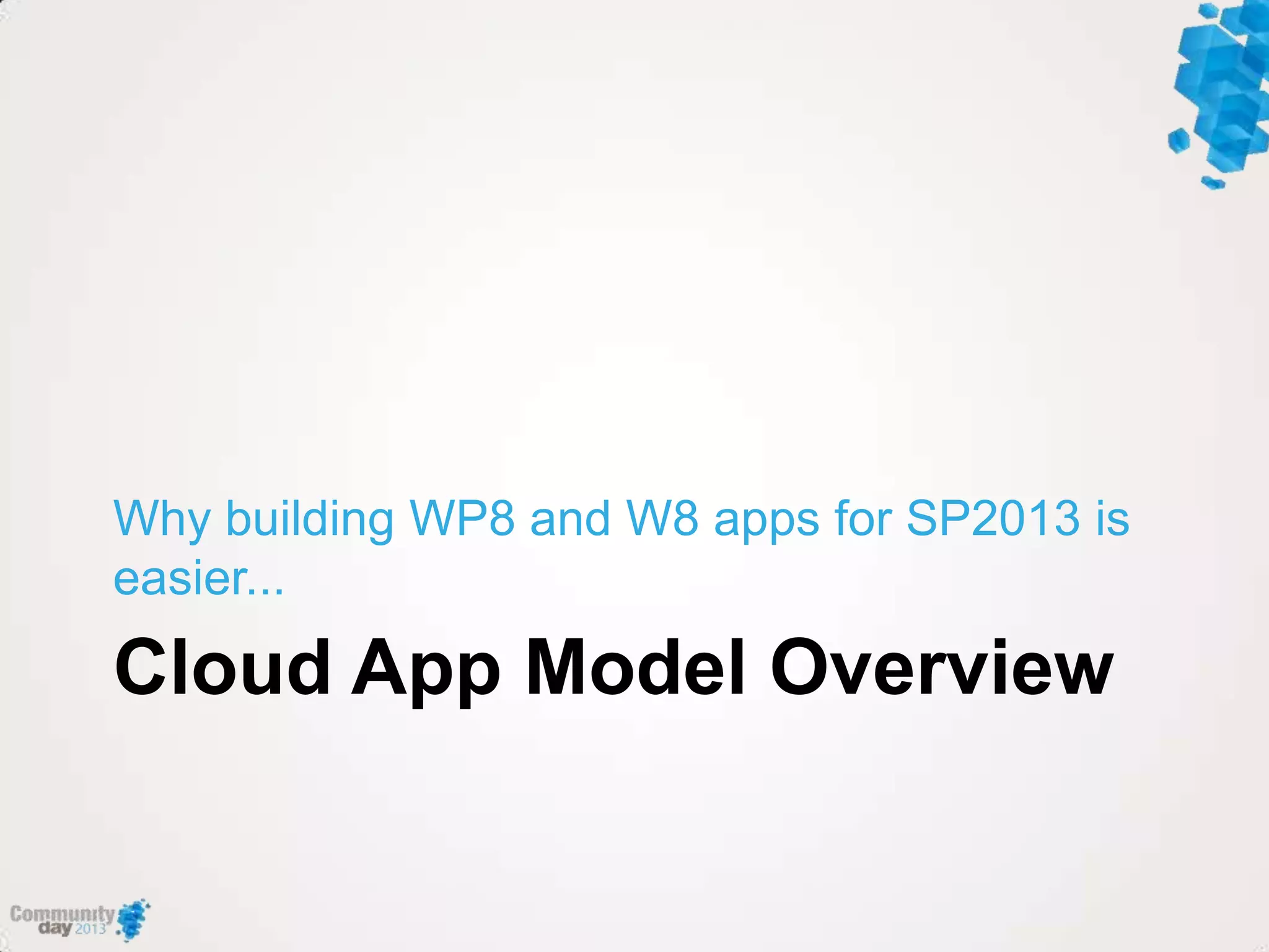 Cloud App Model Overview
Why building WP8 and W8 apps for SP2013 is
easier...
 