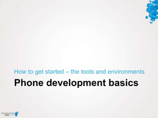 Phone development basics
How to get started – the tools and environments
 