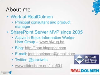 About me
• Work at RealDolmen
• Principal consultant and product
manager
• SharePoint Server MVP since 2005
• Active in Be...