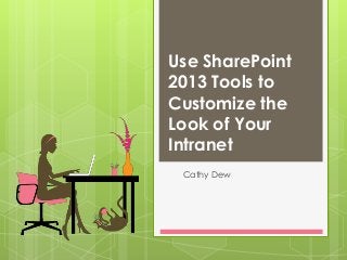 Use SharePoint
2013 Tools to
Customize the
Look of Your
Intranet
Cathy Dew

 