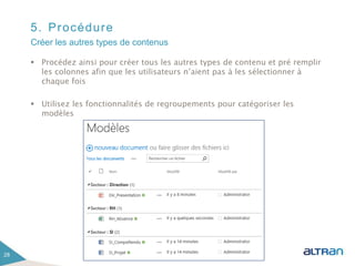 5. Procédure
 Procédez ainsi pour créer tous les autres types de contenu et pré remplir
les colonnes afin que les utilisateurs n’aient pas à les sélectionner à
chaque fois
 Utilisez les fonctionnalités de regroupements pour catégoriser les
modèles
28
Créer les autres types de contenus
 