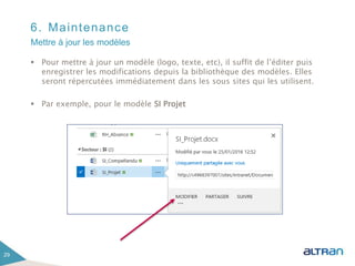 6. Maintenance
 Pour mettre à jour un modèle (logo, texte, etc), il suffit de l’éditer puis
enregistrer les modifications depuis la bibliothèque des modèles. Elles
seront répercutées immédiatement dans les sous sites qui les utilisent.
 Par exemple, pour le modèle SI Projet
29
Mettre à jour les modèles
 