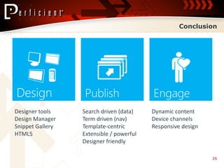 Conclusion




Designer tools    Search driven (data)    Dynamic content
Design Manager    Term driven (nav)       Device channels
Snippet Gallery   Template-centric        Responsive design
HTML5             Extensible / powerful
                  Designer friendly

                                                              26
 