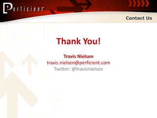 Contact Us




    Thank You!
         Travis Nielsen
travis.nielsen@perficient.com
    Twitter: @travisnielsen
 