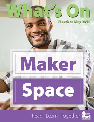 What’s OnMarch to May 2018
Read · Learn · Together
What’s OnMarch to May 2018
Maker
Space
 