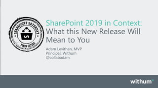 WithumSmith+Brown, PC | BE IN A POSITION OF STRENGTH
1
SM
SharePoint 2019 in Context:
What this New Release Will
Mean to You
Adam Levithan, MVP
Principal, Withum
@collabadam
 