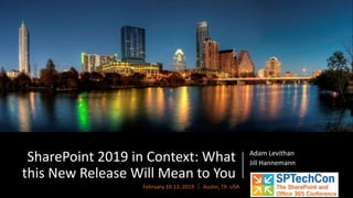 February 10-13, 2019  Austin, TX USA
SharePoint 2019 in Context: What
this New Release Will Mean to You
Adam Levithan
Jill Hannemann
 