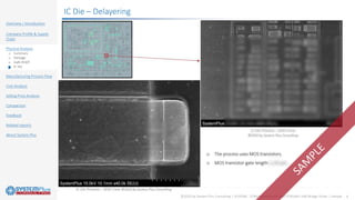©2020 by System Plus Consulting | SP20580 - STMicroelectronics MASTERGAN1 Half-Bridge Driver | Sample 9
Overview / Introduction
Company Profile & Supply
Chain
Physical Analysis
o Summary
o Package
o GaN HEMT
o IC Die
Manufacturing Process Flow
Cost Analysis
Selling Price Analysis
Comparison
Feedback
Related reports
About System Plus
IC Die – Delayering
 