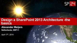 Design a SharePoint 2013 Architecture -the
basics
Alexander Meijers
Netherlands, GMT+1
April 17th, 2014
 