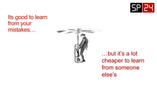 …but it’s a lot
cheaper to learn
from someone
else’s
 