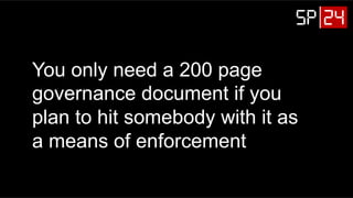 You only need a 200 page
governance document if you
plan to hit somebody with it as
a means of enforcement
 