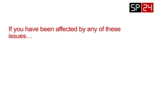 If you have been affected by any of these
issues…
 