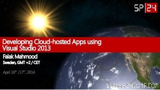 Developing Cloud-hosted Apps using
Visual Studio 2013
Falak Mahmood
Sweden, GMT +2 / CET
April 16th /17th, 2014
 