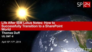 Life After IBM Lotus Notes: How to
Successfully Transition to a SharePoint
World
Thomas Duff
US, GMT -8
April 16th /17th, 2014
 