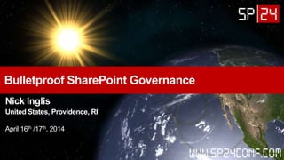 Bulletproof SharePoint Governance
Nick Inglis
United States, Providence, RI
April 16th /17th, 2014
 