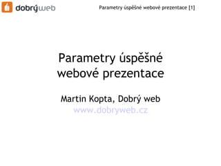 Parametry úspěšné webové prezentace [1]




Parametry úspěšné
webové prezentace

Martin Kopta, Dobrý web
   www.dobryweb.cz
 