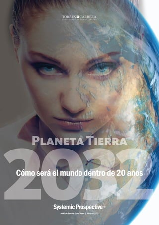 2032
    Planeta Tierra

Cómo será el mundo dentro de 20 años


          Systemic Prospective                                    ©

            José Luis Sanchis - Xurxo Torres | Marzo de 2012
                                              Systemic Prospective | Cómo será el planeta Tierra en 2032
 