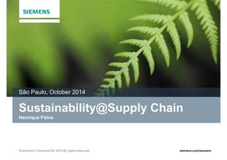 Sustainability@Supply Chain
São Paulo, October 2014
Restricted © Siemens AG 2013 All rights reserved. siemens.com/answers
Sustainability@Supply Chain
Henrique Paiva
 