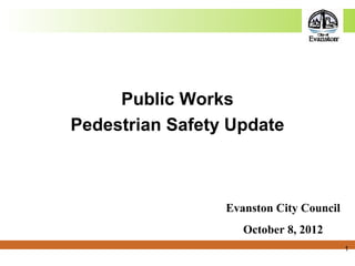 Public Works
Pedestrian Safety Update
Evanston City Council
October 8, 2012
1
 