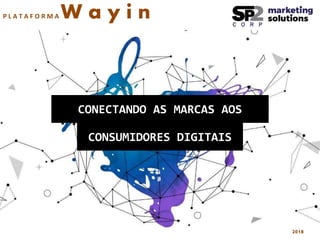 CONECTANDO AS MARCAS AOS
CONSUMIDORES DIGITAIS
P L A T A F O R M A W a y i n
2018
 