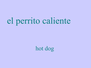 el perrito caliente

        hot dog
 