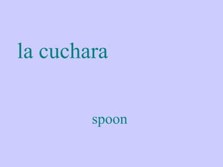 la cuchara

        spoon
 