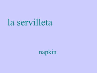 la servilleta

         napkin
 