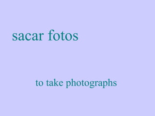 sacar fotos

   to take photographs
 