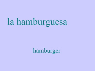 la hamburguesa

      hamburger
 