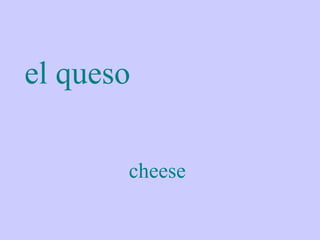 el queso

       cheese
 