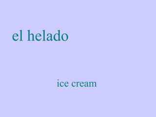 el helado

       ice cream
 